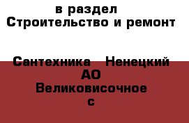  в раздел : Строительство и ремонт » Сантехника . Ненецкий АО,Великовисочное с.